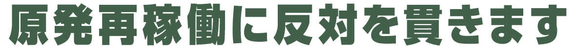 原発再稼働に反対を貫きます